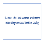 The Mass Of 1 Cubic Meter Of A Substance Is 800 Kilograms GMAT Problem Solving